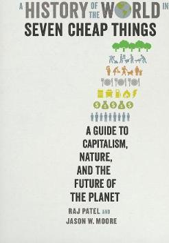 A History of the World in Seven Cheap Things: A Guide to Capitalism, Nature, and the Future of the Planet - Rajeev Charles Patel