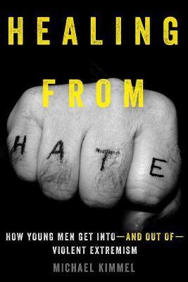 Healing from Hate: How Young Men Get Into--And Out Of--Violent Extremism - Michael Kimmel