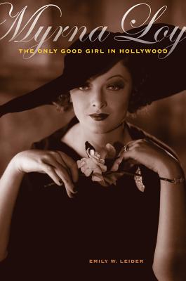Myrna Loy: The Only Good Girl in Hollywood - Emily W. Leider