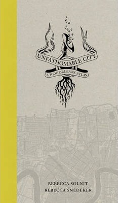 Unfathomable City: A New Orleans Atlas - Rebecca Solnit