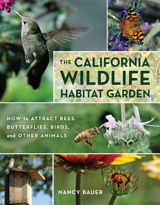 The California Wildlife Habitat Garden: How to Attract Bees, Butterflies, Birds, and Other Animals - Nancy Bauer