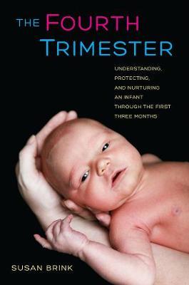 The Fourth Trimester: Understanding, Protecting, and Nurturing an Infant Through the First Three Months - Susan Brink