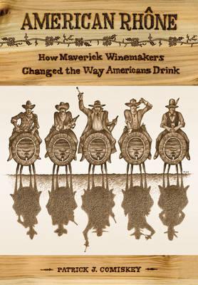 American Rhone: How Maverick Winemakers Changed the Way Americans Drink - Patrick J. Comiskey