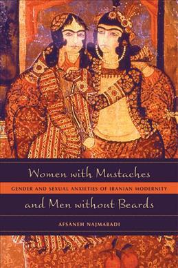 Women with Mustaches and Men Without Beards: Gender and Sexual Anxieties of Iranian Modernity - Afsaneh Najmabadi