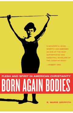 Coperta cărții 'Born Again Bodies: Flesh and Spirit in American Christianity - R. Marie Griffith'