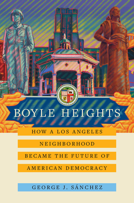 Boyle Heights, 59: How a Los Angeles Neighborhood Became the Future of American Democracy - George J. S�nchez