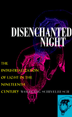 Disenchanted Night: The Industrialization of Light in the Nineteenth Century - Wolfgang Schivelbusch