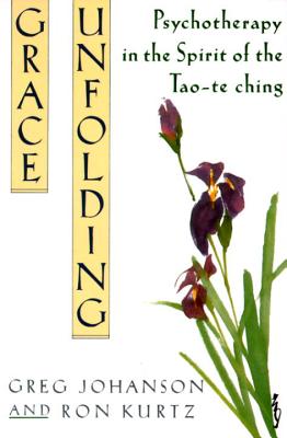 Grace Unfolding: Psychotherapy in the Spirit of Tao-Te Ching - Greg Johanson
