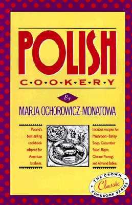 Polish Cookery: Poland's Bestselling Cookbook Adapted for American Kitchens. Includes Recipes for Mushroom-Barley Soup, Cucumber Salad - Marja Ochorowicz-monatowa