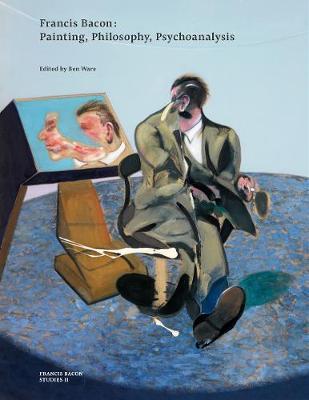 Francis Bacon: Painting, Philosophy, Psychoanalysis - Ben Ware