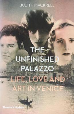 The Unfinished Palazzo: Life, Love and Art in Venice: The Stories of Luisa Casati, Doris Castlerosse and Peggy Guggenheim - Judith Mackrell