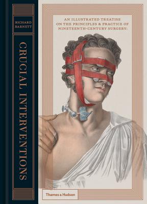 Crucial Interventions: An Illustrated Treatise on the Principles & Practice of Nineteenth-Century Surgery - Richard Barnett