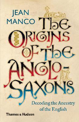 The Origins of the Anglo-Saxons: Decoding the Ancestry of the English - Jean Manco