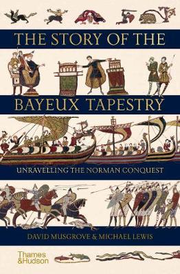 The Story of the Bayeux Tapestry: Unraveling the Norman Conquest - David Musgrove