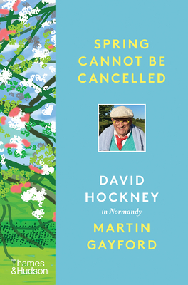 Spring Cannot Be Cancelled: David Hockney in Normandy - Martin Gayford