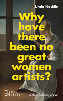 Why Have There Been No Great Women Artists?: 50th Anniversary Edition - Linda Nochlin