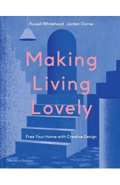 Making Living Lovely: Free Your Home with Creative Design - Jordan Cluroe