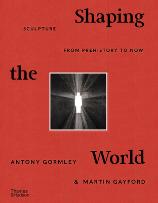 Shaping the World: Sculpture from Prehistory to Now - Antony Gormley