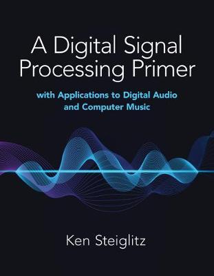 A Digital Signal Processing Primer: With Applications to Digital Audio and Computer Music - Kenneth Steiglitz