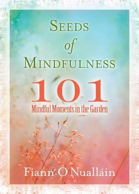 Seeds of Mindfulness: 101 Mindful Moments in the Garden - Fiann O'nuallain