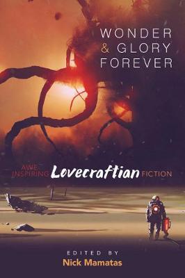Wonder and Glory Forever: Awe-Inspiring Lovecraftian Fiction - Nick Mamatas