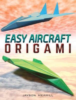 Easy Aircraft Origami: 14 Cool Paper Projects Take Flight - Jayson Merrill