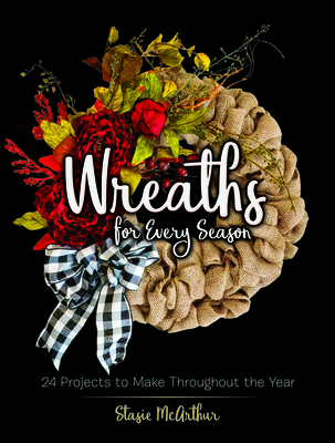 Wreaths for Every Season: 24 Projects to Make Throughout the Year - Stasie Mcarthur