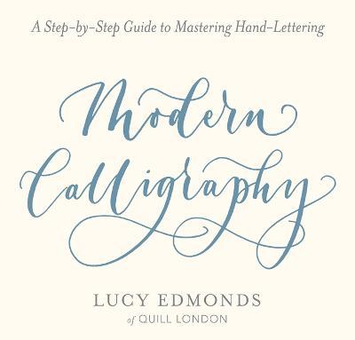 Modern Calligraphy: A Step-By-Step Guide to Mastering Hand-Lettering - Lucy Edmonds