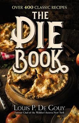 The Pie Book: Over 400 Classic Recipes - Louis P. De Gouy