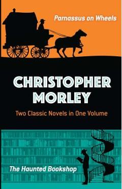Coperta cărții 'Christopher Morley: Two Classic Novels in One Volume: Parnassus on Wheels and the Haunted Bookshop - Christopher Morley'
