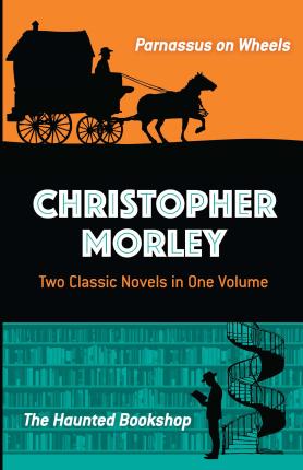 Christopher Morley: Two Classic Novels in One Volume: Parnassus on Wheels and the Haunted Bookshop - Christopher Morley