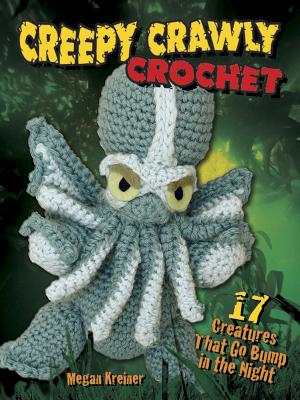 Creepy Crawly Crochet: 17 Creatures That Go Bump in the Night - Megan Kreiner