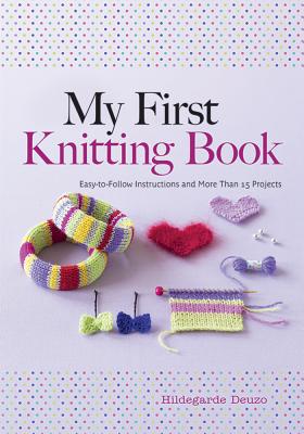 My First Knitting Book: Easy-To-Follow Instructions and More Than 15 Projects - Hildegarde Deuzo