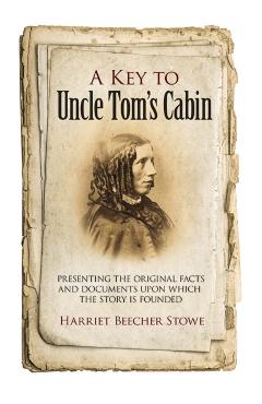 A Key to Uncle Tom's Cabin: Presenting the Original Facts and Documents Upon Which the Story Is Founded - Harriet Beecher Stowe