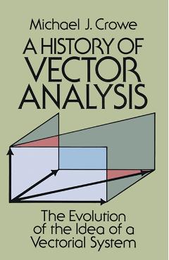 A History of Vector Analysis: The Evolution of the Idea of a Vectorial System - Michael J. Crowe
