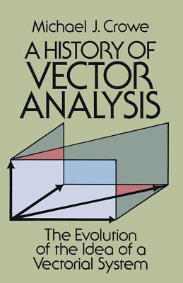 A History of Vector Analysis: The Evolution of the Idea of a Vectorial System - Michael J. Crowe