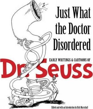 Just What the Doctor Disordered: Early Writings & Cartoons of Dr. Seuss - Dr Seuss