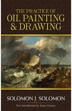 The Practice of Oil Painting and Drawing - Solomon J. Solomon