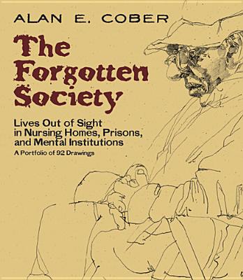 The Forgotten Society: Lives Out of Sight in Nursing Homes, Prisons, and Mental Institutions: A Portfolio of 92 Drawings - Alan E. Cober