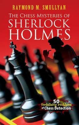 The Chess Mysteries of Sherlock Holmes: 50 Tantalizing Problems of Chess Detection - Raymond M. Smullyan