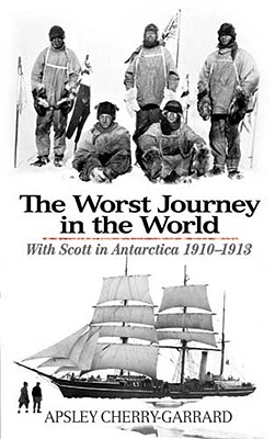 The Worst Journey in the World: With Scott in Antarctica 1910-1913 - Apsley Cherry-garrard