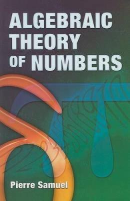 Algebraic Theory of Numbers: Translated from the French by Allan J. Silberger - Pierre Samuel