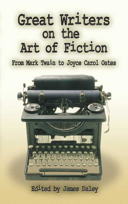 Great Writers on the Art of Fiction: From Mark Twain to Joyce Carol Oates - James Daley