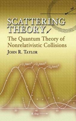 Scattering Theory: The Quantum Theory of Nonrelativistic Collisions - John R. Taylor