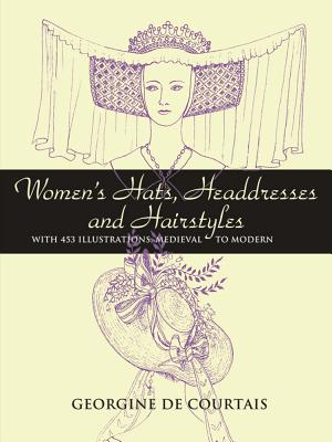 Women's Hats, Headdresses and Hairstyles: With 453 Illustrations, Medieval to Modern - Georgine De Courtais