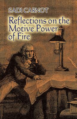 Reflections on the Motive Power of Fire: And Other Papers on the Second Law of Thermodynamics - Sadi Carnot