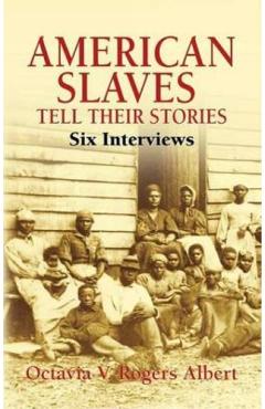 American Slaves Tell Their Stories: Six Interviews - Octavia V. Rogers Albert