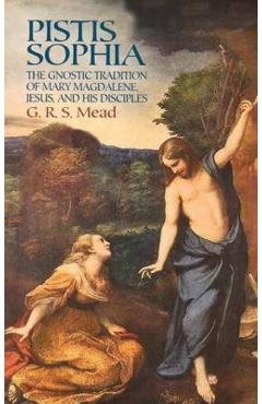 Pistis Sophia: The Gnostic Tradition of Mary Magdalene, Jesus, and His Disciples - G. R. S. Mead