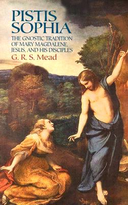 Pistis Sophia: The Gnostic Tradition of Mary Magdalene, Jesus, and His Disciples - G. R. S. Mead