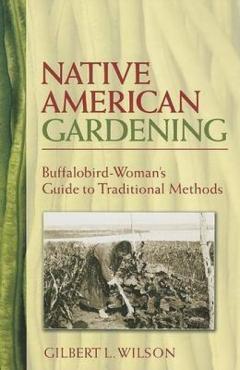 Native American Gardening: Buffalobird-Woman's Guide to Traditional Methods - Gilbert L. Wilson